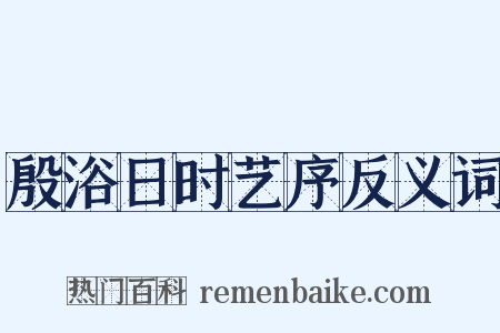 殷浴日时艺序反义词是什么意思的图片
